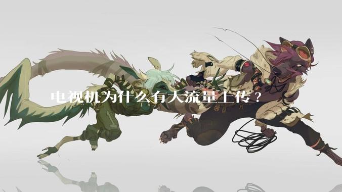 电视机为什么有大流量上传?