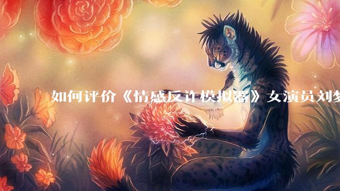 如何评价《情感反诈模拟器》女演员刘梦茹最新的抖音***回应?