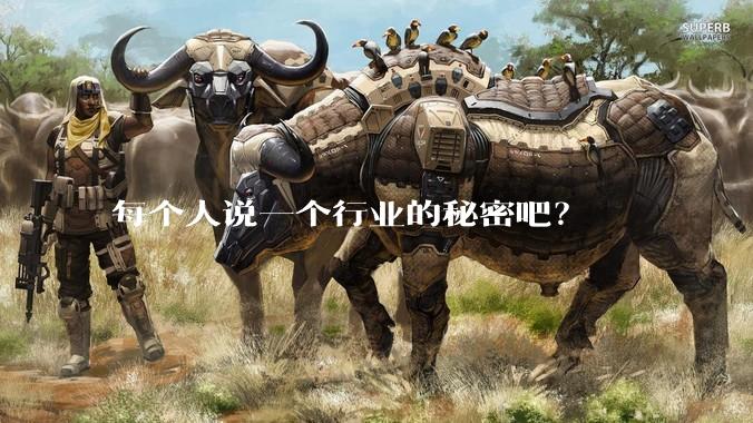 每个人说一个行业的秘密吧？
